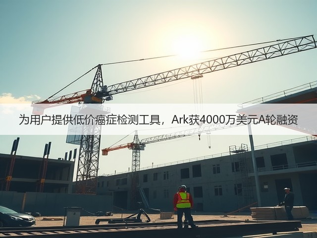 为用户提供低价癌症检测工具,Ark获4000万美元A轮融资(图1) 为用户提供低价癌症检测工具,Ark获4000万美元A轮融资(图1)