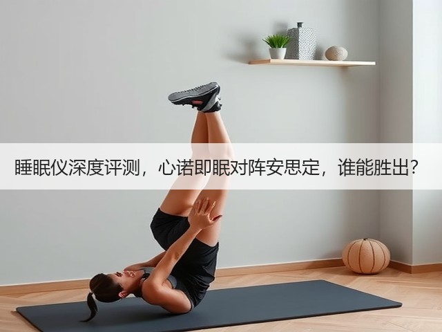 睡眠仪深度评测,心诺即眠对阵安思定,谁能胜出?(图2) 睡眠仪深度评测,心诺即眠对阵安思定,谁能胜出?(图2)