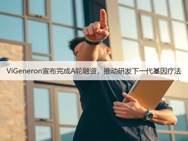ViGeneron宣布完成A轮融资,推动研发下一代基因疗法(图1) ViGeneron宣布完成A轮融资,推动研发下一代基因疗法(图1)