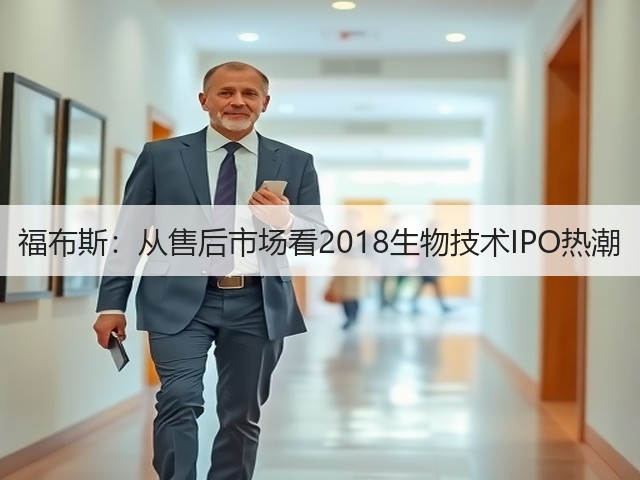福布斯:从售后市场看2018生物技术IPO热潮(图1) 福布斯:从售后市场看2018生物技术IPO热潮(图1)