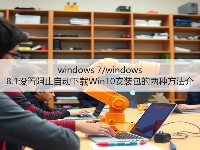 windows 7/windows 8.1设置阻止自动下载Win10安装包的两种方法介(图1) windows 7/windows 8.1设置阻止自动下载Win10安装包的两种方法介(图1)