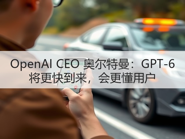 OpenAI CEO 奥尔特曼:GPT-6 将更快到来,会更懂用户(图3) OpenAI CEO 奥尔特曼:GPT-6 将更快到来,会更懂用户(图3)