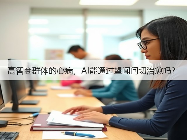 高智商群体的心病,AI能通过望闻问切治愈吗?(图3) 高智商群体的心病,AI能通过望闻问切治愈吗?(图3)