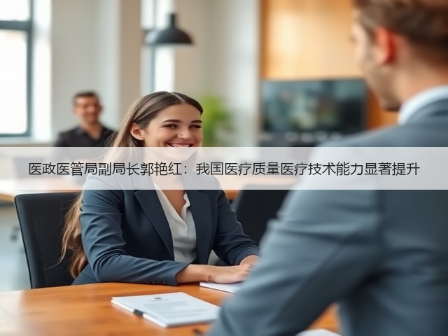 医政医管局副局长郭艳红:我国医疗质量医疗技术能力显著提升(图2) 医政医管局副局长郭艳红:我国医疗质量医疗技术能力显著提升(图2)