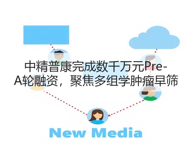 中精普康完成数千万元Pre-A轮融资,聚焦多组学肿瘤早筛(图3) 中精普康完成数千万元Pre-A轮融资,聚焦多组学肿瘤早筛(图3)