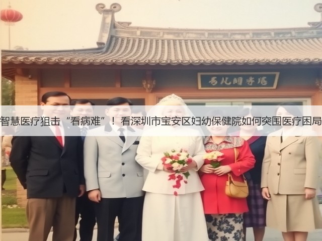 智慧医疗狙击“看病难”！看深圳市宝安区妇幼保健院如何突围医疗困局(图2)