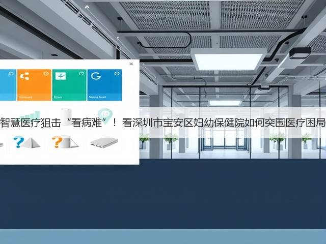 智慧医疗狙击“看病难”！看深圳市宝安区妇幼保健院如何突围医疗困局(图3)