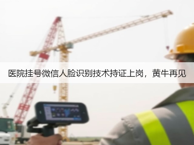 医院挂号微信人脸识别技术持证上岗，黄牛再见(图1)