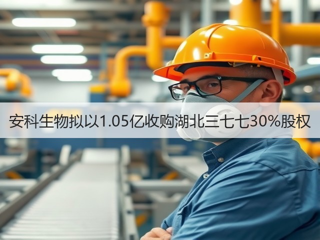 安科生物拟以1.05亿收购湖北三七七30%股权(图2) 安科生物拟以1.05亿收购湖北三七七30%股权(图2)