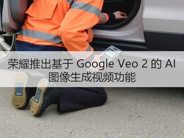 荣耀推出基于 Google Veo 2 的 AI 图像生成视频功能(图3) 荣耀推出基于 Google Veo 2 的 AI 图像生成视频功能(图3)