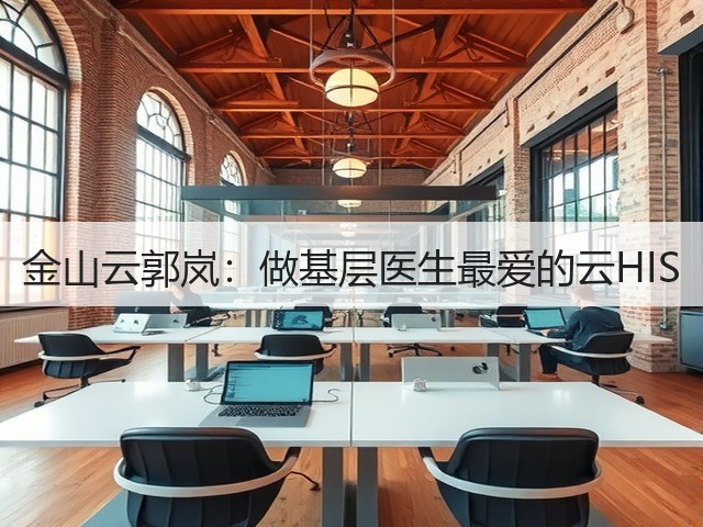 金山云郭岚:做基层医生最爱的云HIS(图3) 金山云郭岚:做基层医生最爱的云HIS(图3)
