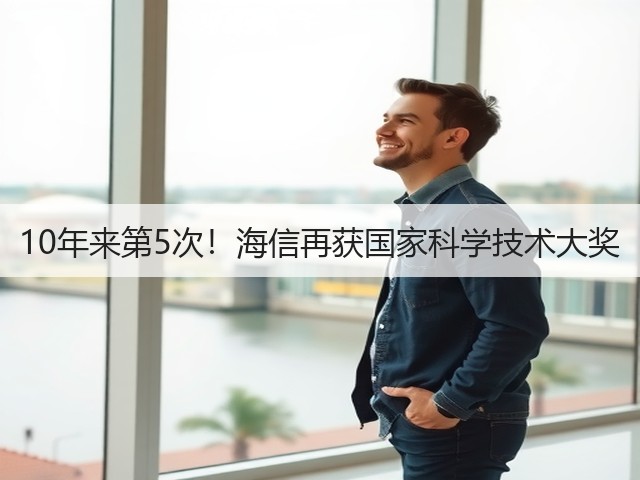 10年来第5次！海信再获国家科学技术大奖(图1)