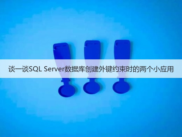谈一谈SQL Server数据库创建外键约束时的两个小应用(图1) 谈一谈SQL Server数据库创建外键约束时的两个小应用(图1)