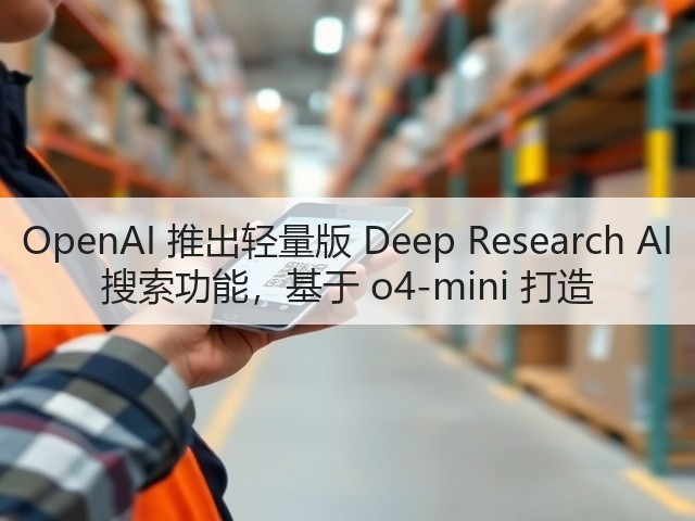 OpenAI 推出轻量版 Deep Research AI 搜索功能,基于 o4-mini 打造(图2) OpenAI 推出轻量版 Deep Research AI 搜索功能,基于 o4-mini 打造(图2)
