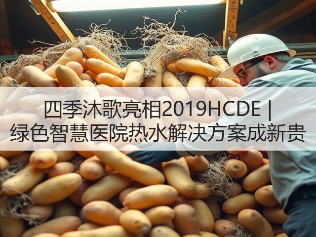 四季沐歌亮相2019HCDE | 绿色智慧医院热水解决方案成新贵(图2)