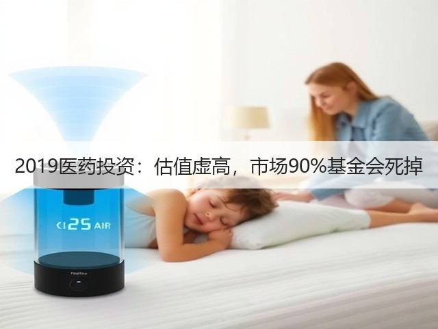 2019医药投资:估值虚高,市场90%基金会死掉(图1) 2019医药投资:估值虚高,市场90%基金会死掉(图1)