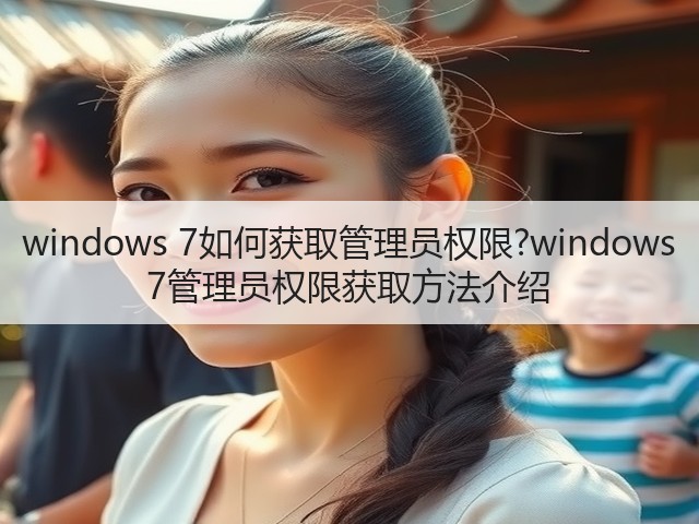 windows 7如何获取管理员权限?windows 7管理员权限获取方法介绍(图1)