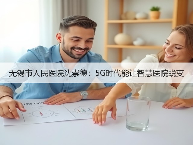 无锡市人民医院沈崇德：5G时代能让智慧医院蜕变(图2)