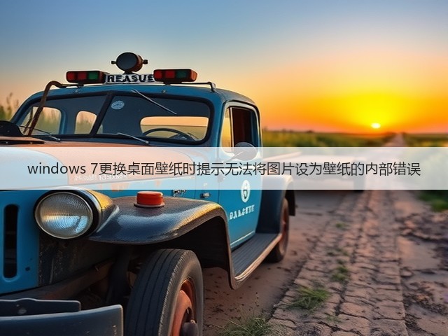 windows 7更换桌面壁纸时提示无法将图片设为壁纸的内部错误(图2) windows 7更换桌面壁纸时提示无法将图片设为壁纸的内部错误(图2)