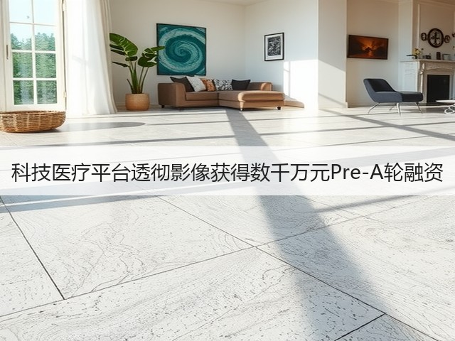 科技医疗平台透彻影像获得数千万元Pre-A轮融资(图2)