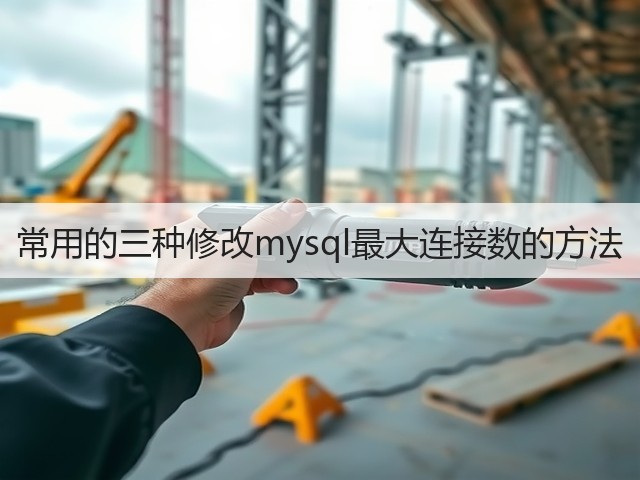 常用的三种修改mysql最大连接数的方法(图3) 常用的三种修改mysql最大连接数的方法(图3)