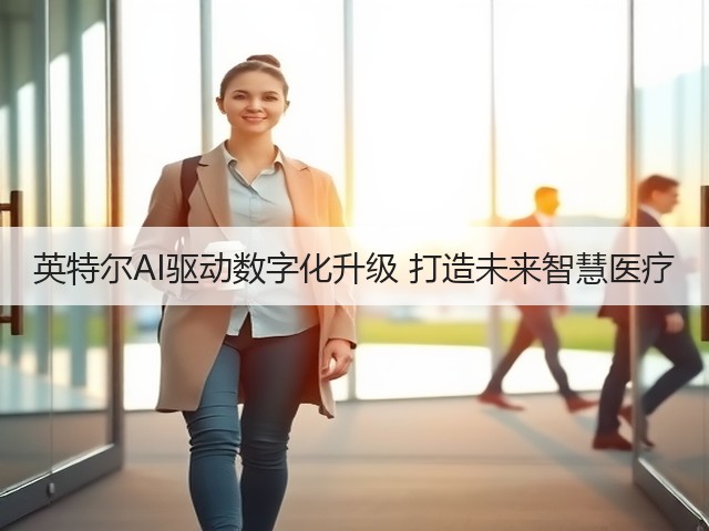 英特尔AI驱动数字化升级 打造未来智慧医疗(图1) 英特尔AI驱动数字化升级 打造未来智慧医疗(图1)
