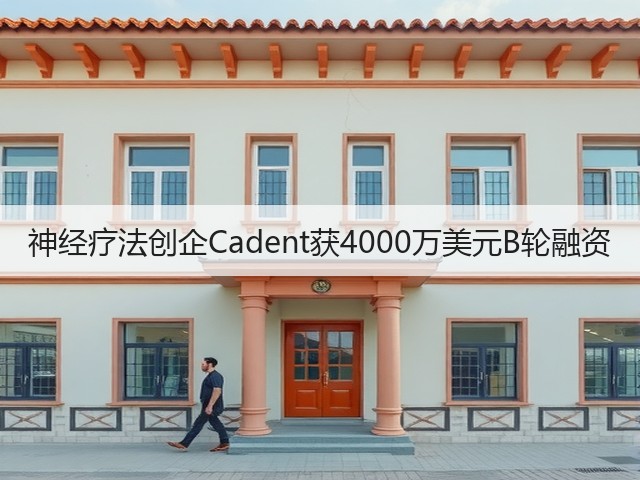 神经疗法创企Cadent获4000万美元B轮融资(图1) 神经疗法创企Cadent获4000万美元B轮融资(图1)
