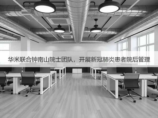 华米联合钟南山院士团队,开展新冠肺炎患者院后管理(图2) 华米联合钟南山院士团队,开展新冠肺炎患者院后管理(图2)