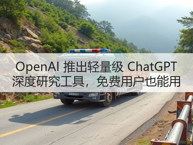 OpenAI 推出轻量级 ChatGPT 深度研究工具，免费用户也能用(图1)