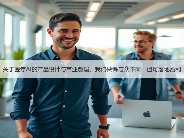 关于医疗AI的产品设计与商业逻辑,我们做得与众不同,但可落地盈利(图2) 关于医疗AI的产品设计与商业逻辑,我们做得与众不同,但可落地盈利(图2)