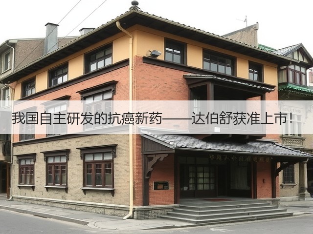 我国自主研发的抗癌新药——达伯舒获准上市!(图1) 我国自主研发的抗癌新药——达伯舒获准上市!(图1)
