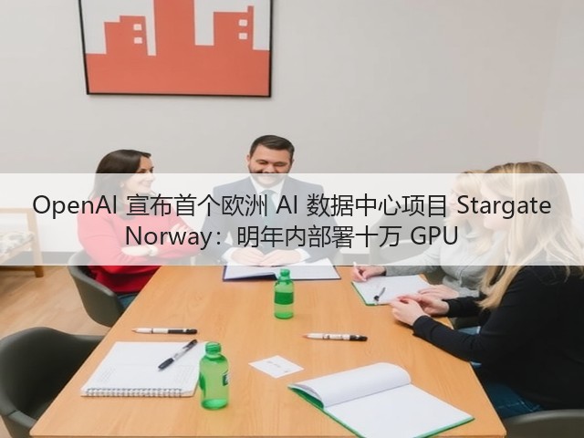 OpenAI 宣布首个欧洲 AI 数据中心项目 Stargate Norway：明年内部署十万 GPU(图2)