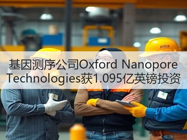 基因测序公司Oxford Nanopore Technologies获1.095亿英镑投资(图1) 基因测序公司Oxford Nanopore Technologies获1.095亿英镑投资(图1)
