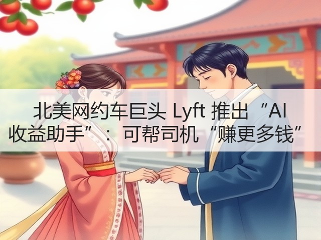 北美网约车巨头 Lyft 推出“AI 收益助手”:可帮司机“赚更多钱”(图1) 北美网约车巨头 Lyft 推出“AI 收益助手”:可帮司机“赚更多钱”(图1)