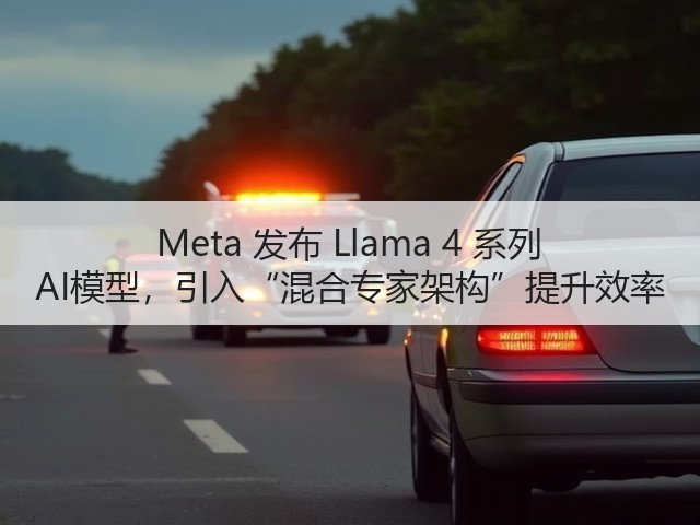 Meta 发布 Llama 4 系列 AI模型,引入“混合专家架构”提升效率(图3) Meta 发布 Llama 4 系列 AI模型,引入“混合专家架构”提升效率(图3)