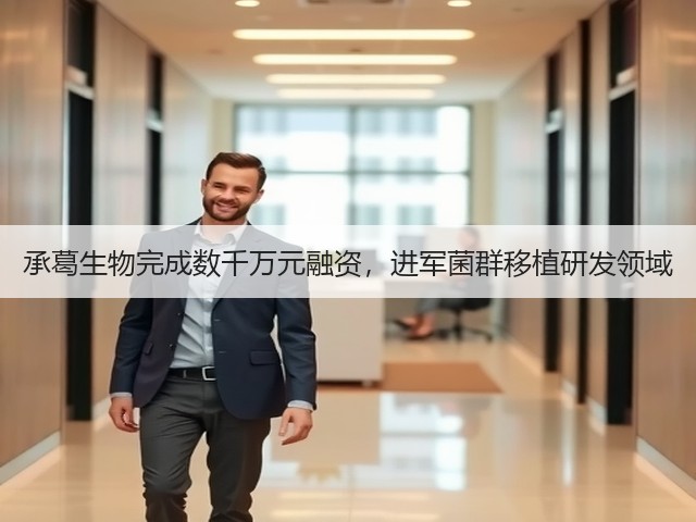 承葛生物完成数千万元融资,进军菌群移植研发领域(图3) 承葛生物完成数千万元融资,进军菌群移植研发领域(图3)