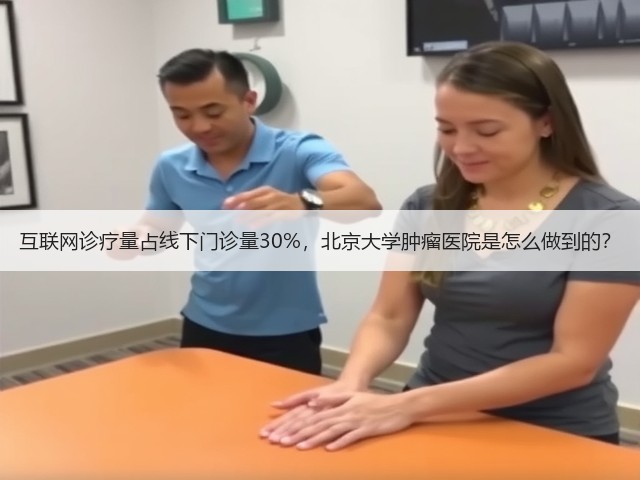 互联网诊疗量占线下门诊量30%,北京大学肿瘤医院是怎么做到的?(图2) 互联网诊疗量占线下门诊量30%,北京大学肿瘤医院是怎么做到的?(图2)