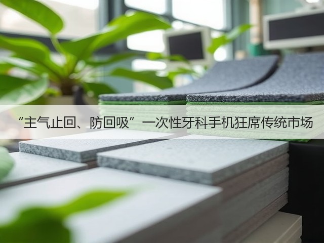 “主气止回、防回吸”一次性牙科手机狂席传统市场(图2)