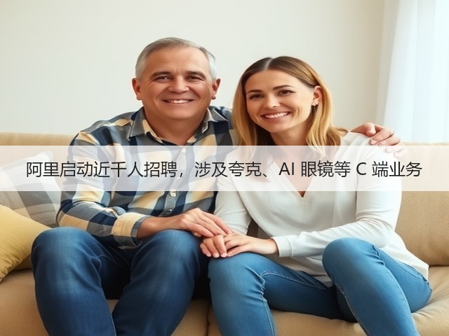 阿里启动近千人招聘,涉及夸克、AI 眼镜等 C 端业务(图1) 阿里启动近千人招聘,涉及夸克、AI 眼镜等 C 端业务(图1)