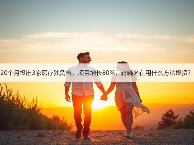 20个月投出3家医疗独角兽,项目增长80%,蒋晓冬在用什么方法投资?(图3) 20个月投出3家医疗独角兽,项目增长80%,蒋晓冬在用什么方法投资?(图3)