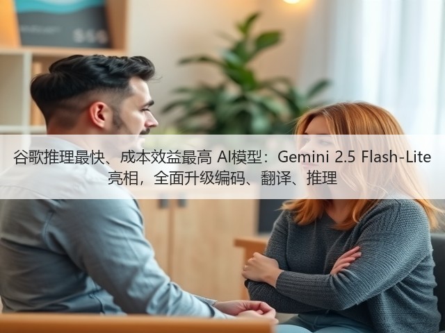 谷歌推理最快、成本效益最高 AI模型：Gemini 2.5 Flash-Lite 亮相，全面升级编码、翻译、推理(图2)