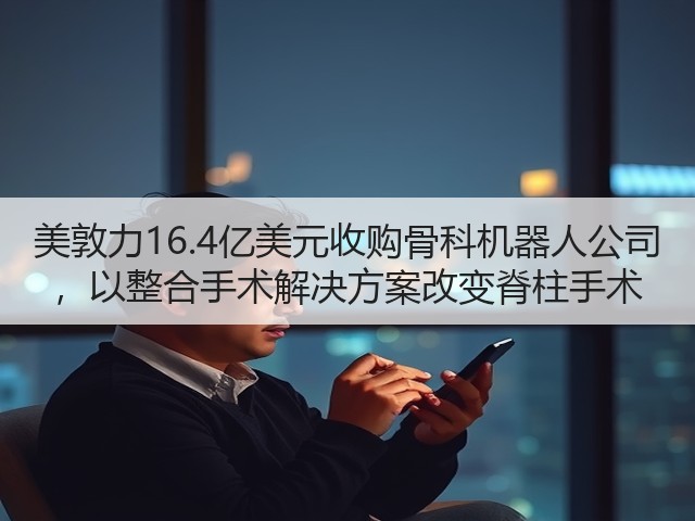 美敦力16.4亿美元收购骨科机器人公司 ,以整合手术解决方案改变脊柱手术(图2) 美敦力16.4亿美元收购骨科机器人公司 ,以整合手术解决方案改变脊柱手术(图2)