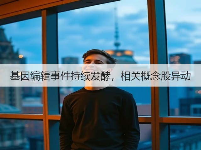 基因编辑事件持续发酵，相关概念股异动(图1)