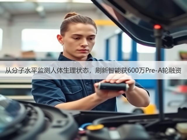 从分子水平监测人体生理状态,刷新智能获600万Pre-A轮融资(图1) 从分子水平监测人体生理状态,刷新智能获600万Pre-A轮融资(图1)