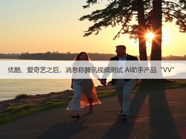 优酷、爱奇艺之后，消息称腾讯视频测试 AI助手产品“VV”(图2)