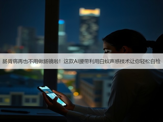 肠胃病再也不用做肠镜啦!这款AI腰带利用白蚁声感技术让你轻松自检(图3) 肠胃病再也不用做肠镜啦!这款AI腰带利用白蚁声感技术让你轻松自检(图3)