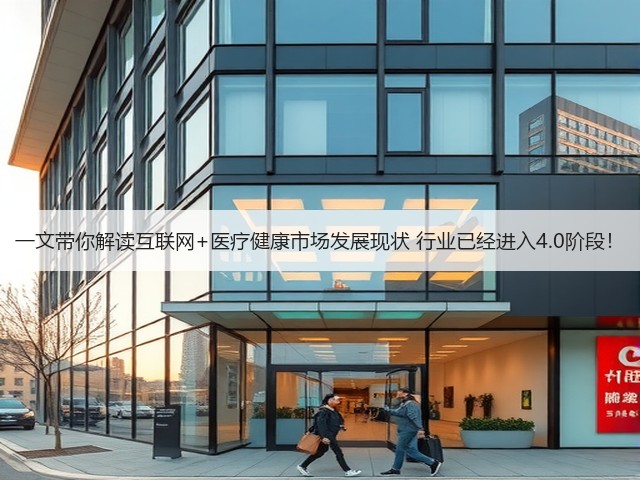 一文带你解读互联网+医疗健康市场发展现状 行业已经进入4.0阶段!(图1) 一文带你解读互联网+医疗健康市场发展现状 行业已经进入4.0阶段!(图1)