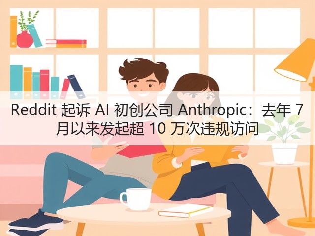 Reddit 起诉 AI 初创公司 Anthropic:去年 7 月以来发起超 10 万次违规访问(图1) Reddit 起诉 AI 初创公司 Anthropic:去年 7 月以来发起超 10 万次违规访问(图1)