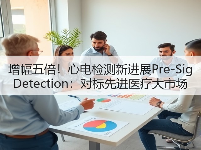 增幅五倍!心电检测新进展Pre-Sig Detection:对标先进医疗大市场(图1) 增幅五倍!心电检测新进展Pre-Sig Detection:对标先进医疗大市场(图1)