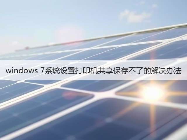 windows 7系统设置打印机共享保存不了的解决办法(图1)